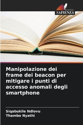Manipolazione dei frame dei beacon per mitigare i punti di accesso anomali degli smartphone - Siqabukile Ndlovu, Thambo Nyathi