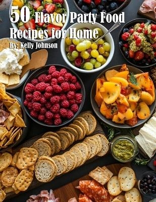 50 Flavor Party Recipes for Home - Kelly Johnson