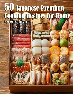 50 Japanese Premium Cooking Recipes for Home - Kelly Johnson