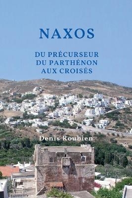 Naxos. Du pr&eacute;curseur du Parth&eacute;non aux Crois&eacute;s - Denis Roubien