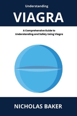 Understanding VIAGRA - A Comprehensive Guide to Understanding and Safely Using Viagra - Nicholas Baker