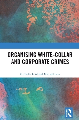 Organising White-Collar and Corporate Crimes - Nicholas Lord, Michael Levi