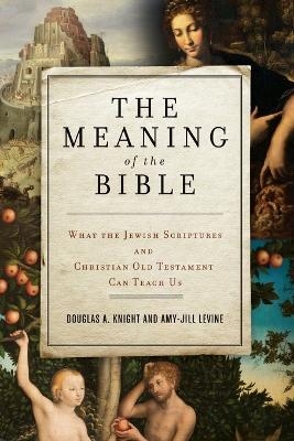 The Meaning of the Bible: What the Jewish Scriptures and Christian Old Testament Can Teach Us - Douglas A. Knight
