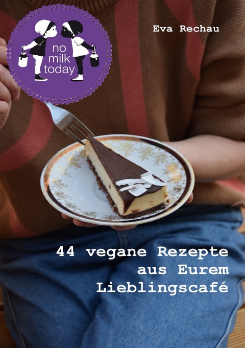 no milk today - 44 vegane Rezepte aus Eurem Lieblingscaf&eacute; - Eva Rechau