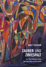 Zauber und Zwiespalt &ndash; Der Kieler Bauhaus-Maler Karl Peter R&ouml;hl und die Politik - Rolf Fischer