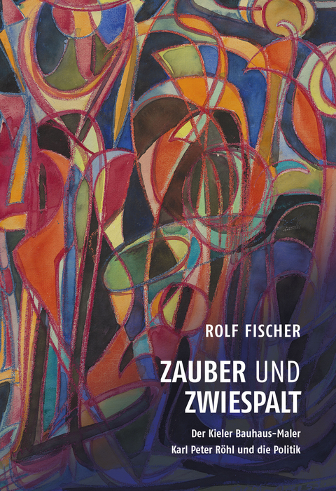 Zauber und Zwiespalt &ndash; Der Kieler Bauhaus-Maler Karl Peter R&ouml;hl und die Politik - Rolf Fischer