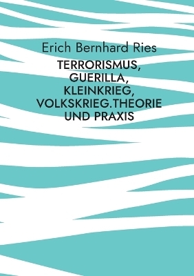 Terrorismus, Guerilla, Kleinkrieg, Volkskrieg.Theorie und Praxis