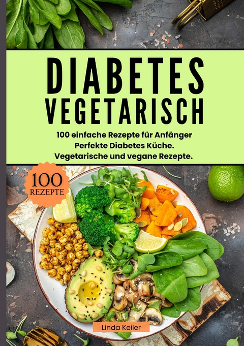 Diabetes Vegetarisch- 100 einfache Rezepte f&uuml;r Anf&auml;nger - Linda Keiler