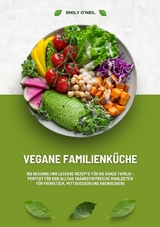 Vegane Familienk&uuml;che: 150 gesunde und leckere Rezepte f&uuml;r die ganze Familie &ndash; Perfekt f&uuml;r den Alltag (N&auml;hrstoffreiche Mahlzeiten f&uuml;r Fr&uuml;hst&uuml;ck, Mittagessen und Abendessen) - Emily O'Neil