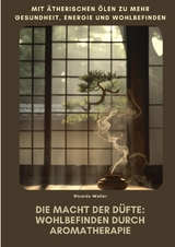 Die Macht der D&uuml;fte: Wohlbefinden durch Aromatherapie - Ricarda Waller
