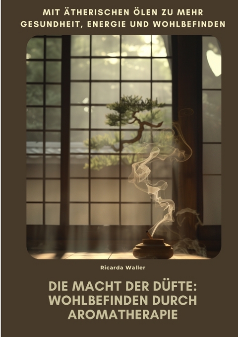 Die Macht der D&uuml;fte: Wohlbefinden durch Aromatherapie - Ricarda Waller