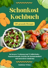 Schonkost Kochbuch: 500 gesunde Rezepte f&uuml;r bessere Verdauung und Wohlbefinden - Magenschonende Gerichte f&uuml;r Darmgesundheit und zuckerfreie Ern&auml;hrung - Madeleine Wilson