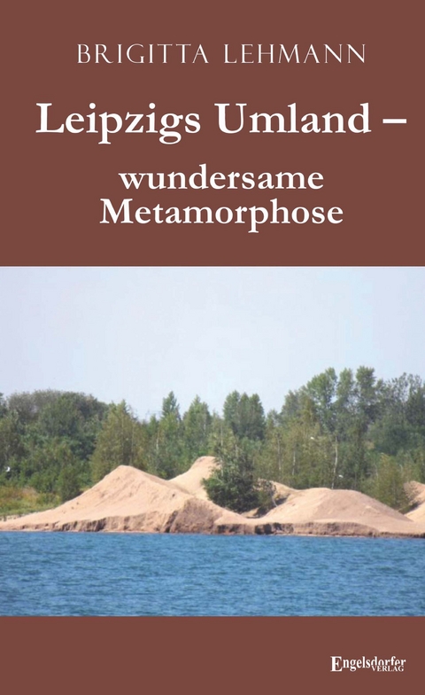 Leipzigs Umland &ndash; wundersame Metamorphose - Brigitta Lehmann