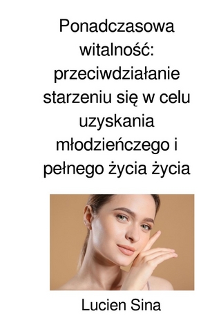 Ponadczasowa witalność: przeciwdziałanie starzeniu się w celu uzyskania młodzieńczego i pełnego życia życia