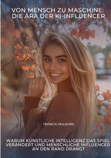 Von Mensch zu Maschine: Die &Auml;ra der KI-Influencer - Francis Holborn