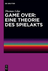 Game Over: Eine Theorie des Spielakts - Thomas Lilge