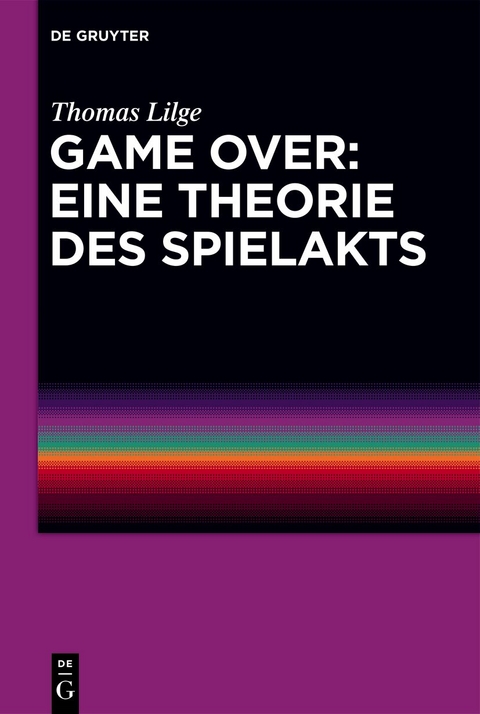 Game Over: Eine Theorie des Spielakts - Thomas Lilge