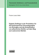 Digitale Zwillinge in der Produktion f&uuml;r die kontinuierliche Chromatographie von Biologika und die Kristallisation von pflanzlichen Stoffen auf dem Weg zum autonomen Betrieb - Florian Lukas Vetter