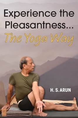 Experience the Pleasantness the Yoga Way - H S Arun