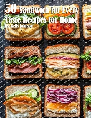 50 Sandwich for Every Taste Recipes for Home - Kelly Johnson