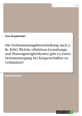 Die VerlustnutzungsbeschrÃ¤nkung nach Â§ 8c KStG. Welche effektiven Gestaltungs- und PlanungsmÃ¶glichkeiten gibt es, einen Verlustuntergang bei KÃ¶rperschaften zu verhindern?