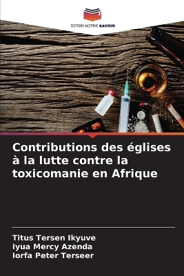 Contributions des &eacute;glises &agrave; la lutte contre la toxicomanie en Afrique - Titus Tersen Ikyuve, Iyua Mercy Azenda, Iorfa Peter Terseer