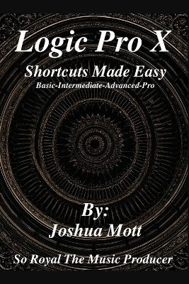 Logic Pro X Shortcuts Made Easy - Joshua Mott/Soroyalthemusicpro