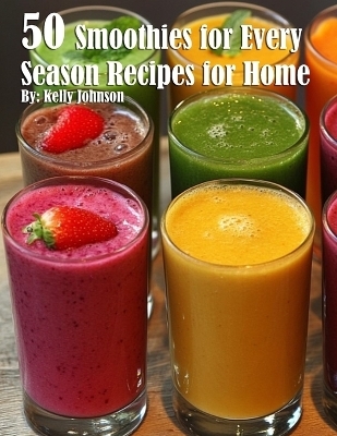 50 Smoothies for Every Season Recipes for Home - Kelly Johnson