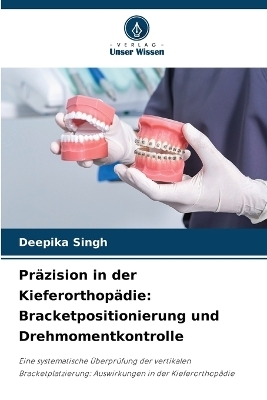 Pr&auml;zision in der Kieferorthop&auml;die - Deepika Singh