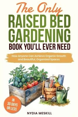 The Only Raised Bed Gardening Book You'll Ever Need - Nydia Meskill