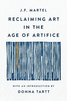 Reclaiming Art in the Age of Artifice - J F Martel