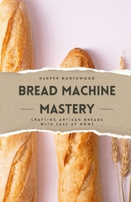 Bread Machine Mastery - Harper Northwood