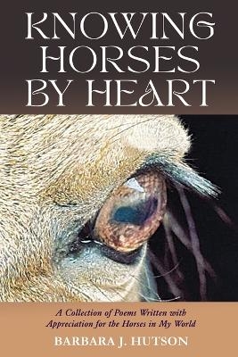 Knowing Horses by Heart - Barbara J Hutson