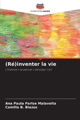 (R&eacute;)inventer la vie - Ana Paula Parise Malavolta, Camilla B Biazus