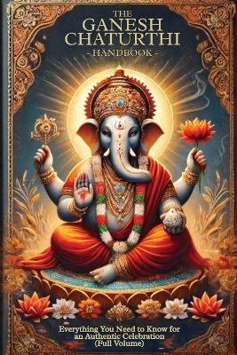The Ganesh Chaturthi Handbook: Everything You Need to Know for an Authentic Celebration (Full Volume) - Vijay Kumar Takkar