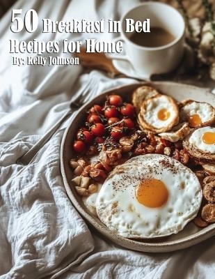 50 Breakfast in Bed Recipes for Home - Kelly Johnson