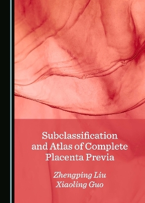 Subclassification and Atlas of Complete Placenta Previa - Zhengping Liu, Xiaoling Guo