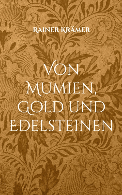 Von Mumien, Gold und Edelsteinen - Rainer Krämer