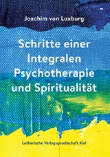 Schritte einer Integralen Psychotherapie und Spiritualit&auml;t - Joachim von Luxburg