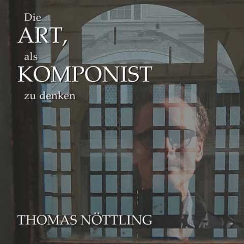 Die Art, als Komponist zu denken - Thomas N&ouml;ttling