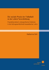 Die soziale Praxis der Fallarbeit in der Lehrer*innenbildung - Katharina Sirtl