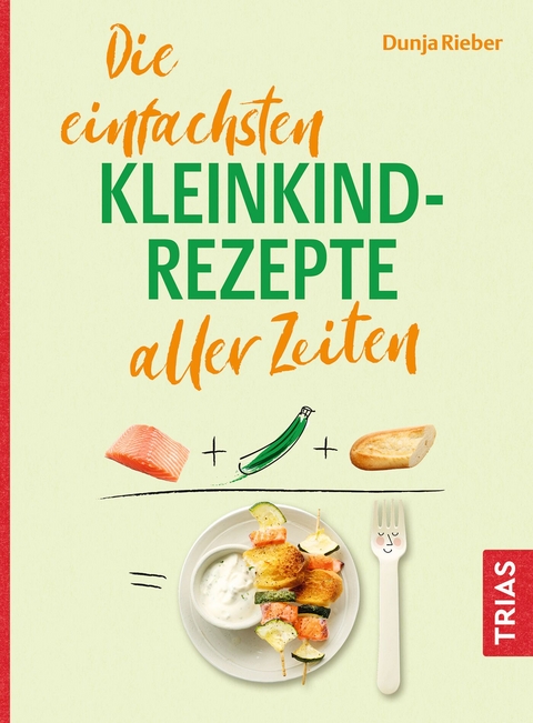 Die einfachsten Kleinkind-Rezepte aller Zeiten - Dunja Rieber