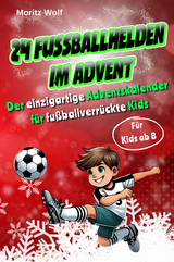 24 Fu&szlig;ballhelden im Advent: Der einzigartige Adventskalender f&uuml;r fu&szlig;ballverr&uuml;ckte Kids mit spannenden und interessanten Fakten &uuml;ber aktuelle Top-Fu&szlig;baller, inkl. Download und Videos - Moritz Wolf
