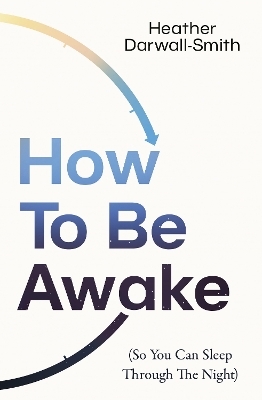 How To Be Awake (So You Can Sleep Through the Night) - Heather Darwall-Smith