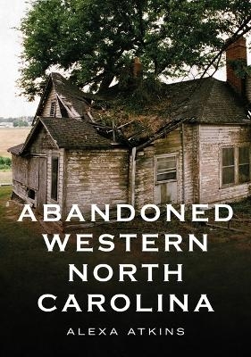 Abandoned Western North Carolina: Echoes in the Architecture - Alexa Atkins