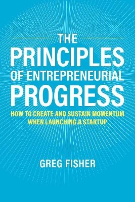 The Principles of Entrepreneurial Progress - Greg Fisher
