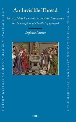 An Invisible Thread: Heresy, Mass Conversions, and the Inquisition in the Kingdom of Castile (1449&ndash;1559) - Stefania Pastore