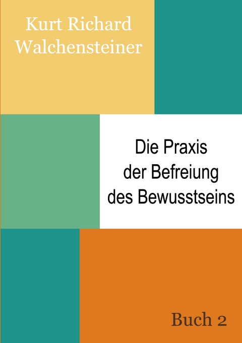 Die Praxis der Befreiung des Bewusstseins - Buch 2 - Kurt Richard Walchensteiner
