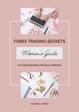 Forex Trading Secrets: Woman&rsquo;s Guide to Passive Income and Financial Freedom - Clarissa Lorenz