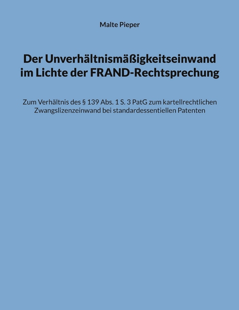 Der Unverh&auml;ltnism&auml;&szlig;igkeitseinwand im Lichte der FRAND-Rechtsprechung - Malte Pieper